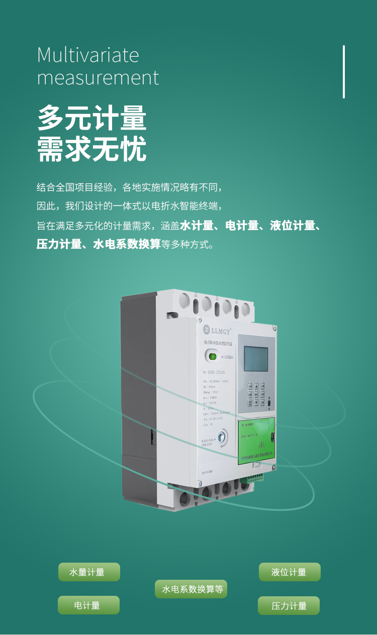 多元計量 需求無憂，結合全國項目經驗，各地實施情況略有不同， 因此，我們設計的一體式以電折水智能終端， 旨在滿足多元化的計量需求， 涵蓋水計量、電計量、液位計量、壓力計量、水電系數換算等多種方式。